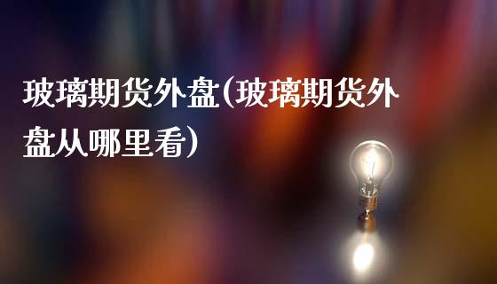 玻璃期货外盘(玻璃期货外盘从哪里看)_https://www.gzbbqc.com_道指期货_第1张