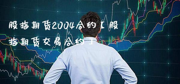股指期货2004合约【股指期货交易合约】_https://www.gzbbqc.com_股指期货_第1张