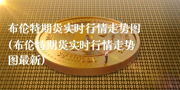 布伦特期货实时行情走势图(布伦特期货实时行情走势图最新)_https://www.gzbbqc.com_道指期货_第1张