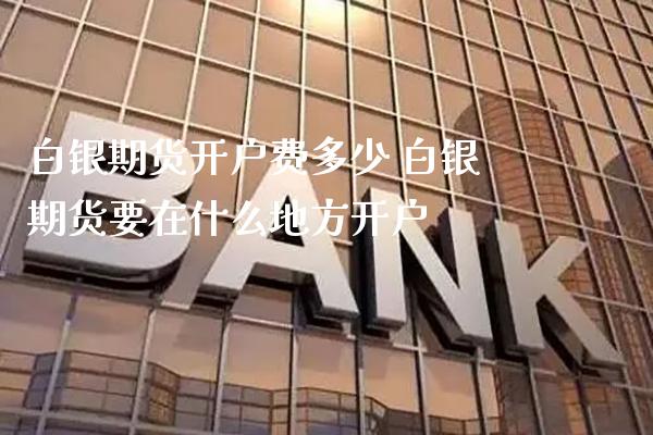 白银期货开户费多少 白银期货要在什么地方开户_https://www.gnhpgy.com_原油期货_第1张