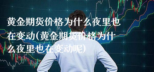 黄金期货价格为什么夜里也在变动(黄金期货价格为什么夜里也在变动呢)_https://www.gzbbqc.com_股指期货_第1张