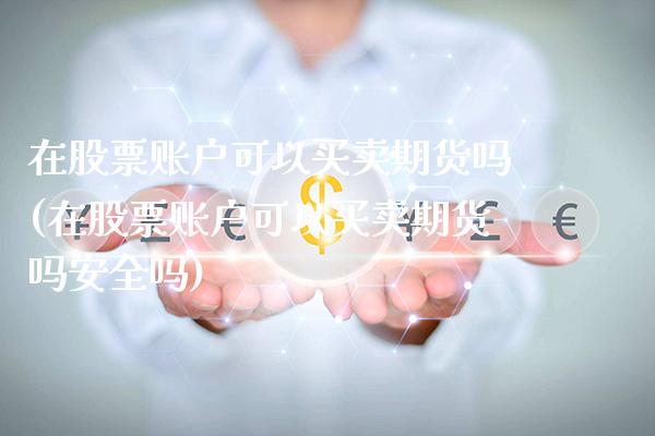 在股票账户可以买卖期货吗(在股票账户可以买卖期货吗安全吗)_https://www.gzbbqc.com_股指期货_第1张