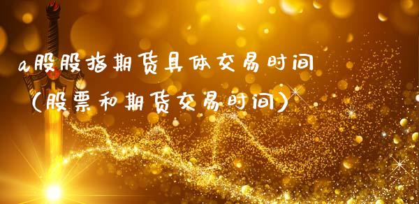 a股股指期货具体交易时间（股票和期货交易时间）_https://www.gzbbqc.com_股指期货_第1张