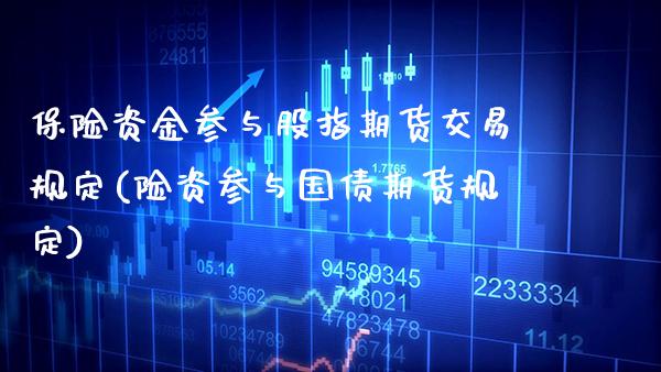 保险资金参与股指期货交易规定(险资参与国债期货规定)_https://www.gzbbqc.com_期货知识_第1张