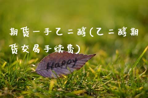 期货一手乙二醇(乙二醇期货交易手续费)_https://www.gzbbqc.com_期货知识_第1张