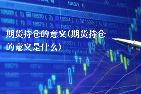 期货持仓的意义(期货持仓的意义是什么)_https://www.gzbbqc.com_未分类_第1张