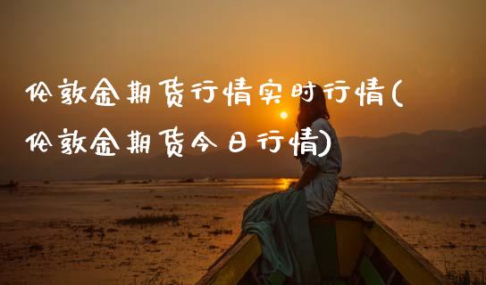 伦敦金期货行情实时行情(伦敦金期货今日行情)_https://www.gzbbqc.com_恒指期货_第1张