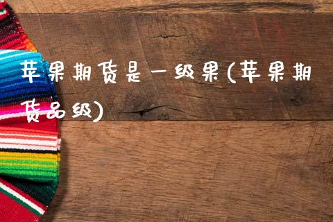 苹果期货是一级果(苹果期货品级)_https://www.gzbbqc.com_期货知识_第1张