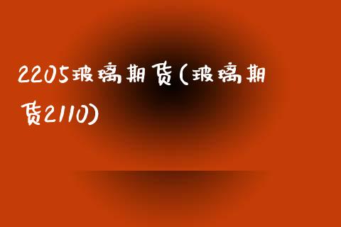 2205玻璃期货(玻璃期货2110)_https://www.gzbbqc.com_黄金期货_第1张