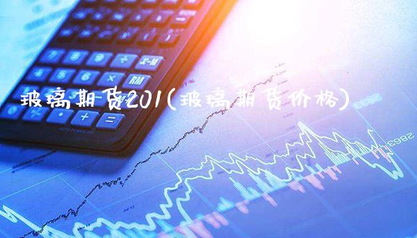 玻璃期货201(玻璃期货价格)_https://www.gzbbqc.com_原油期货_第1张