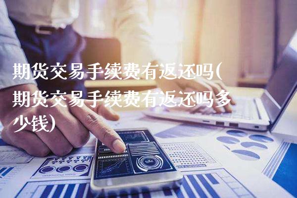 期货交易手续费有返还吗(期货交易手续费有返还吗多少钱)_https://www.gzbbqc.com_纳指期货_第1张