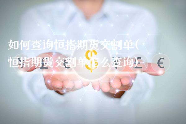 如何查询恒指期货交割单(恒指期货交割单怎么查询)_纳指期货_第1张_八八期货网 如何查询恒指期货交割单(恒指期货交割单怎么查询)_https://www.gzbbqc.com_纳指期货_第1张