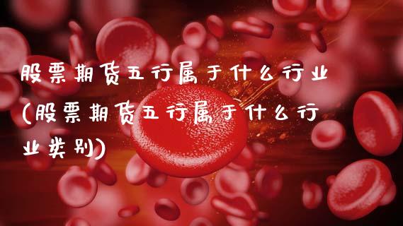 股票期货五行属于什么行业(股票期货五行属于什么行业类别)_https://www.gzbbqc.com_黄金期货_第1张