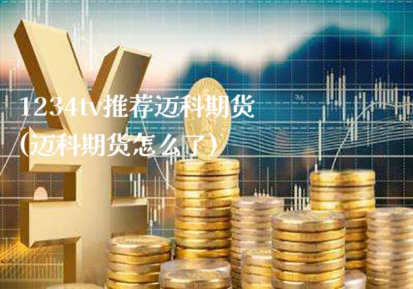 1234tv推荐迈科期货(迈科期货怎么了)_https://www.gzbbqc.com_纳指期货_第1张