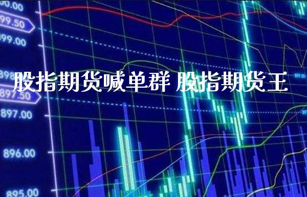 股指期货喊单群 股指期货王_https://www.gzbbqc.com_股指期货_第1张