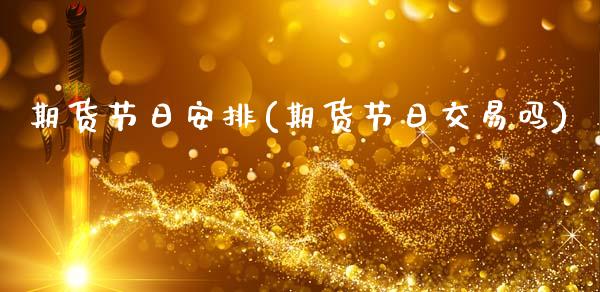 期货节日安排(期货节日交易吗)_https://www.gzbbqc.com_恒指期货_第1张