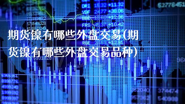 期货镍有哪些外盘交易(期货镍有哪些外盘交易品种)_恒指期货_第1张_八八期货网 期货镍有哪些外盘交易(期货镍有哪些外盘交易品种)_https://www.gzbbqc.com_恒指期货_第1张
