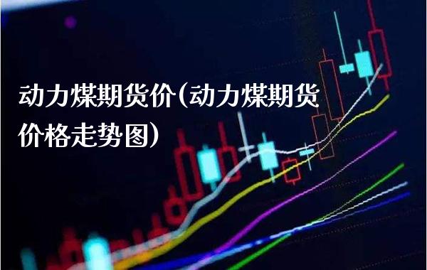 动力煤期货价(动力煤期货价格走势图)_https://www.gzbbqc.com_恒指期货_第1张