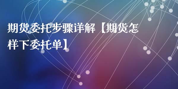 期货委托步骤详解【期货怎样下委托单】_https://www.gzbbqc.com_德指期货_第1张