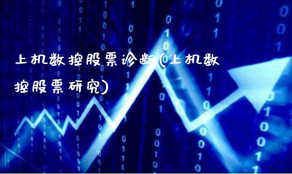 上机数控股票诊断(上机数控股票研究)_https://www.gzbbqc.com_未分类_第1张