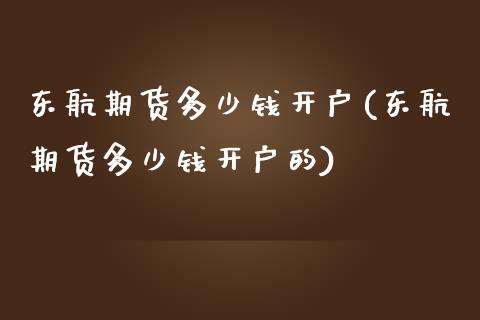 东航期货多少钱开户(东航期货多少钱开户的)_https://www.gzbbqc.com_黄金期货_第1张