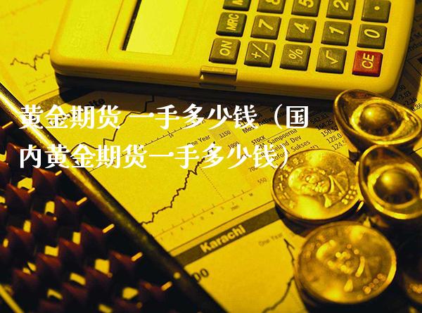 黄金期货 一手多少钱（国内黄金期货一手多少钱）_https://www.gzbbqc.com_道指期货_第1张