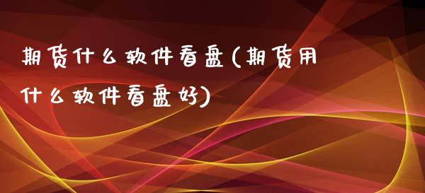 期货什么软件看盘(期货用什么软件看盘好)_https://www.gzbbqc.com_股指期货_第1张