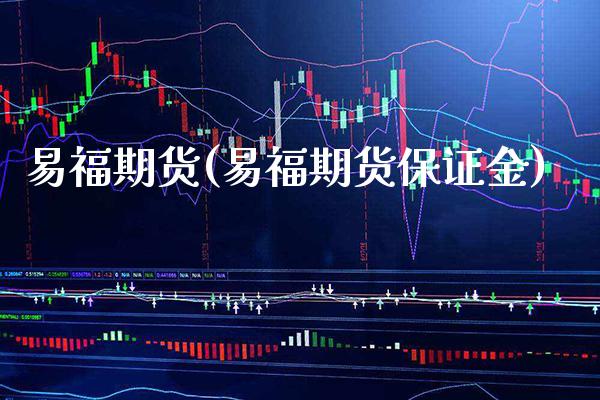 易福期货(易福期货保证金)_https://www.gzbbqc.com_股指期货_第1张