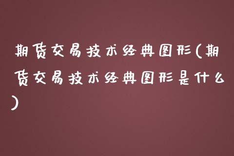 期货交易技术经典图形(期货交易技术经典图形是什么)_道指期货_第1张_八八期货网 期货交易技术经典图形(期货交易技术经典图形是什么)_https://www.gzbbqc.com_道指期货_第1张