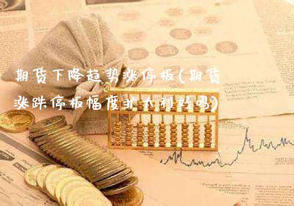 期货下降趋势涨停板(期货涨跌停板幅度扩大利好吗)_黄金期货_第1张_八八期货网 期货下降趋势涨停板(期货涨跌停板幅度扩大利好吗)_https://www.gzbbqc.com_黄金期货_第1张