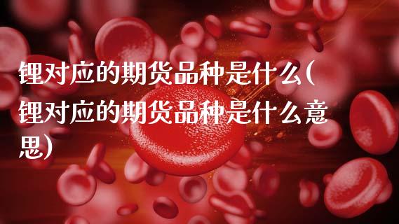 锂对应的期货品种是什么(锂对应的期货品种是什么意思)_https://www.gzbbqc.com_纳指期货_第1张