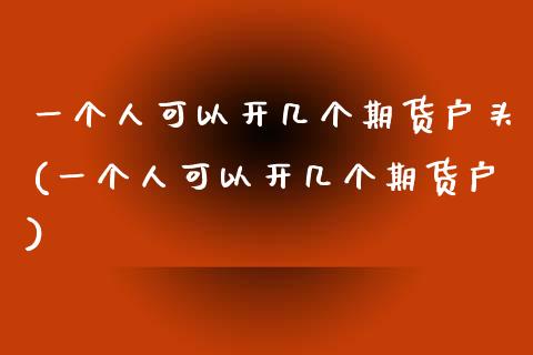 一个人可以开几个期货户头(一个人可以开几个期货户)_德指期货_第1张_八八期货网 一个人可以开几个期货户头(一个人可以开几个期货户)_https://www.gzbbqc.com_德指期货_第1张