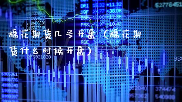 棉花期货几号开盘（棉花期货什么时候开盘）_https://www.gzbbqc.com_原油期货_第1张