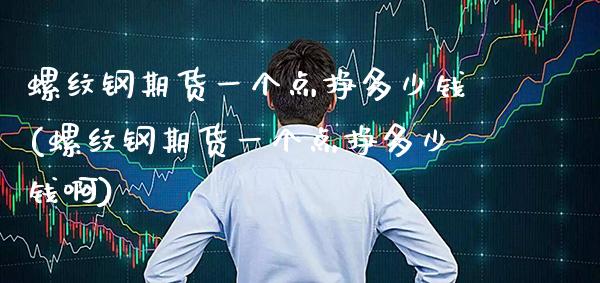 螺纹钢期货一个点挣多少钱(螺纹钢期货一个点挣多少钱啊)_https://www.gzbbqc.com_道指期货_第1张