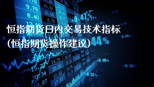 恒指期货曰内交易技术指标(恒指期货操作建议)_https://www.gzbbqc.com_德指期货_第1张