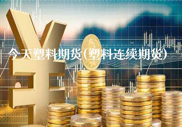 今天塑料期货(塑料连续期货)_https://www.gzbbqc.com_股指期货_第1张