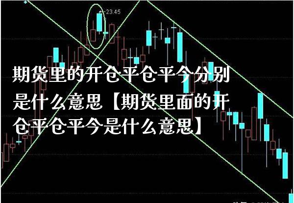期货里的开仓平仓平今分别是什么意思【期货里面的开仓平仓平今是什么意思】_https://www.gzbbqc.com_道指期货_第1张