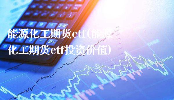 能源化工期货etf(能源化工期货etf投资价值)_https://www.gzbbqc.com_道指期货_第1张