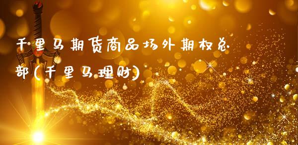 千里马期货商品场外期权总部(千里马理财)_https://www.gzbbqc.com_恒指期货_第1张
