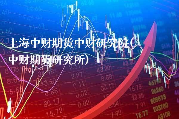 上海中财期货中财研究院(中财期货研究所)_https://www.gzbbqc.com_未分类_第1张