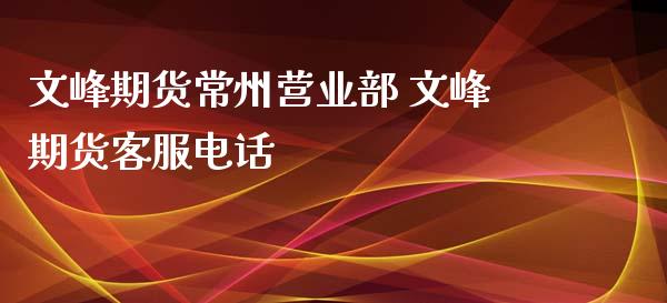 文峰期货常州 文峰期货客服电话_https://www.gnhpgy.com_恒指期货_第1张