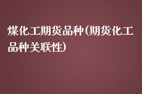 煤化工期货品种(期货化工品种关联性)_https://www.gzbbqc.com_纳指期货_第1张