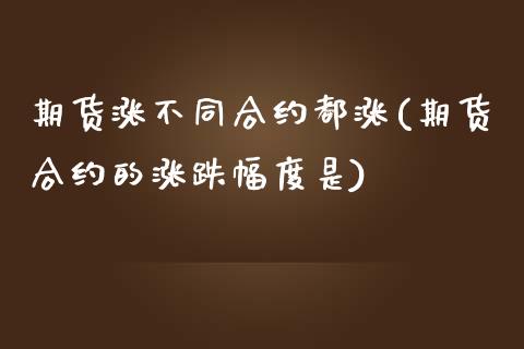 期货涨不同合约都涨(期货合约的涨跌幅度是)_https://www.gzbbqc.com_纳指期货_第1张