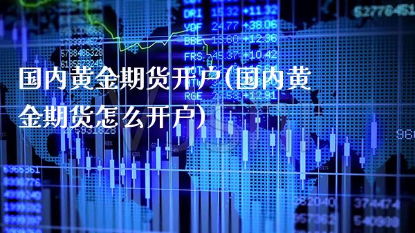 国内黄金期货开户(国内黄金期货怎么开户)_https://www.gzbbqc.com_纳指期货_第1张
