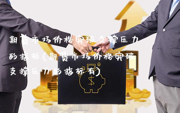 期货市场价格突破支撑压力的指标(期货市场价格突破支撑压力的指标有)_https://www.gzbbqc.com_道指期货_第1张