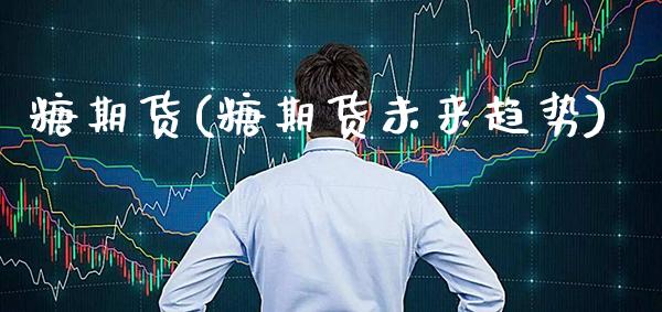 糖期货(糖期货未来趋势)_https://www.gzbbqc.com_股指期货_第1张