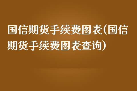 国信期货手续费图表(国信期货手续费图表查询)_https://www.gzbbqc.com_黄金期货_第1张