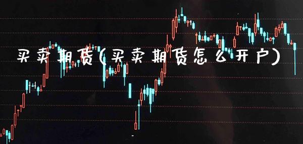 买卖期货(买卖期货怎么开户)_https://www.gzbbqc.com_德指期货_第1张