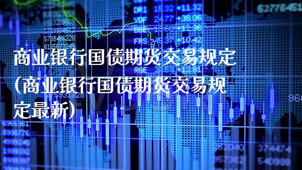 商业银行国债期货交易规定(商业银行国债期货交易规定最新)_https://www.gzbbqc.com_恒指期货_第1张