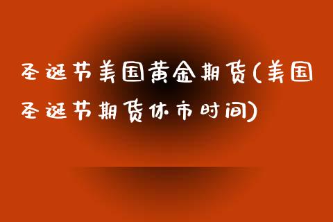 圣诞节美国黄金期货(美国圣诞节期货休市时间)_https://www.gzbbqc.com_德指期货_第1张